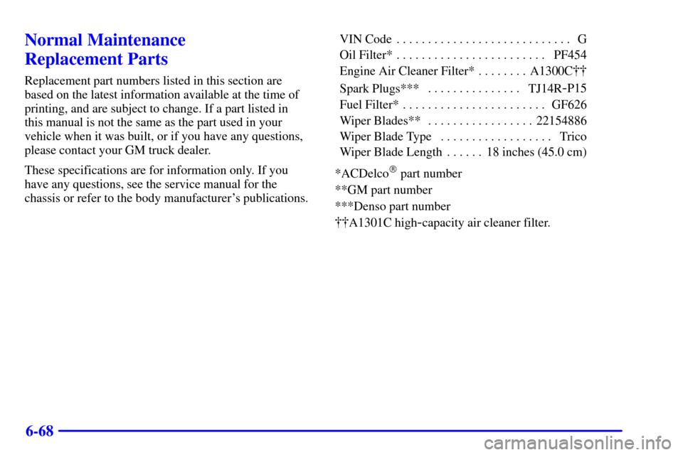 CHEVROLET C3500 HD 2002 4.G Owners Manual 6-68
Normal Maintenance 
Replacement Parts
Replacement part numbers listed in this section are
based on the latest information available at the time of
printing, and are subject to change. If a part l