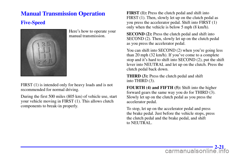 CHEVROLET C3500 HD 2002 4.G Owners Manual 2-21
Manual Transmission Operation
Five-Speed
Heres how to operate your
manual transmission.
FIRST (1) is intended only for heavy loads and is not
recommended for normal driving.
During the first 500