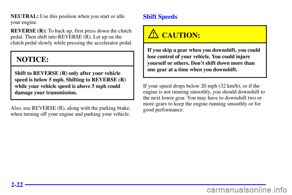 CHEVROLET C3500 HD 2002 4.G Owners Manual 2-22
NEUTRAL: Use this position when you start or idle
your engine.
REVERSE (R): To back up, first press down the clutch
pedal. Then shift into REVERSE (R). Let up on the
clutch pedal slowly while pre