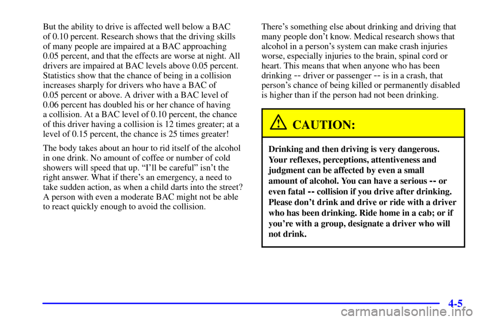 CHEVROLET C3500 HD 2001 4.G Owners Manual 4-5
But the ability to drive is affected well below a BAC 
of 0.10 percent. Research shows that the driving skills 
of many people are impaired at a BAC approaching 
0.05 percent, and that the effects