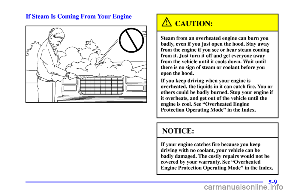 CHEVROLET C3500 HD 2001 4.G Owners Manual 5-9 If Steam Is Coming From Your Engine
CAUTION:
Steam from an overheated engine can burn you
badly, even if you just open the hood. Stay away
from the engine if you see or hear steam coming
from it. 