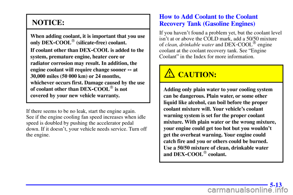 CHEVROLET C3500 HD 2001 4.G Owners Manual 5-13
NOTICE:
When adding coolant, it is important that you use
only DEX
-COOL (silicate-free) coolant.
If coolant other than DEX-COOL is added to the
system, premature engine, heater core or
radiator