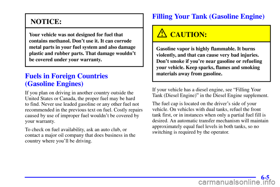 CHEVROLET C3500 HD 2001 4.G Owners Manual 6-5
NOTICE:
Your vehicle was not designed for fuel that
contains methanol. Dont use it. It can corrode
metal parts in your fuel system and also damage
plastic and rubber parts. That damage wouldnt
b CHEVROLET C3500 HD 2001 4.G Owners Manual 6-5
NOTICE:
Your vehicle was not designed for fuel that
contains methanol. Dont use it. It can corrode
metal parts in your fuel system and also damage
plastic and rubber parts. That damage wouldnt
b