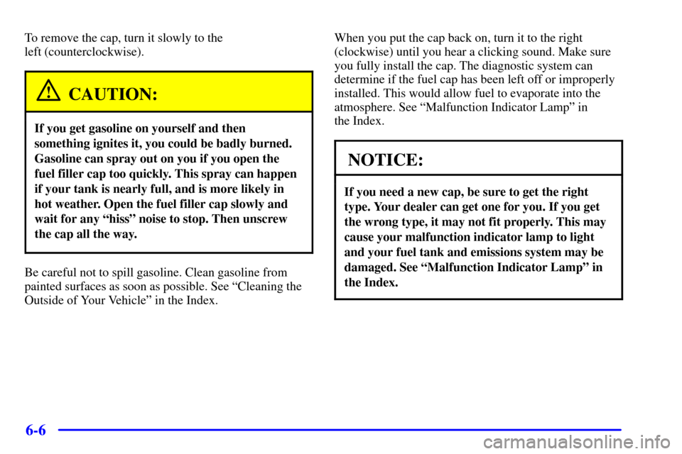 CHEVROLET C3500 HD 2001 4.G Owners Manual 6-6
To remove the cap, turn it slowly to the 
left (counterclockwise).
CAUTION:
If you get gasoline on yourself and then
something ignites it, you could be badly burned.
Gasoline can spray out on you 