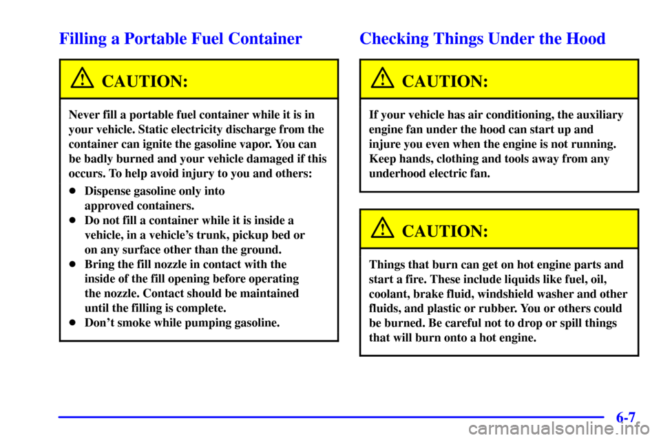 CHEVROLET C3500 HD 2001 4.G Owners Manual 6-7
Filling a Portable Fuel Container
CAUTION:
Never fill a portable fuel container while it is in
your vehicle. Static electricity discharge from the
container can ignite the gasoline vapor. You can
CHEVROLET C3500 HD 2001 4.G Owners Manual 6-7
Filling a Portable Fuel Container
CAUTION:
Never fill a portable fuel container while it is in
your vehicle. Static electricity discharge from the
container can ignite the gasoline vapor. You can