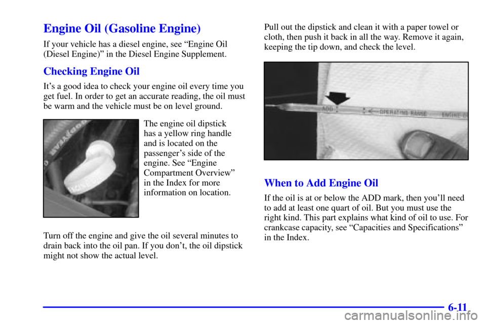 CHEVROLET C3500 HD 2001 4.G Owners Manual 6-11
Engine Oil (Gasoline Engine)
If your vehicle has a diesel engine, see ªEngine Oil
(Diesel Engine)º in the Diesel Engine Supplement.
Checking Engine Oil
Its a good idea to check your engine oil