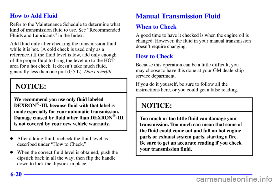 CHEVROLET C3500 HD 2001 4.G User Guide 6-20 How to Add Fluid
Refer to the Maintenance Schedule to determine what
kind of transmission fluid to use. See ªRecommended
Fluids and Lubricantsº in the Index.
Add fluid only after checking the t