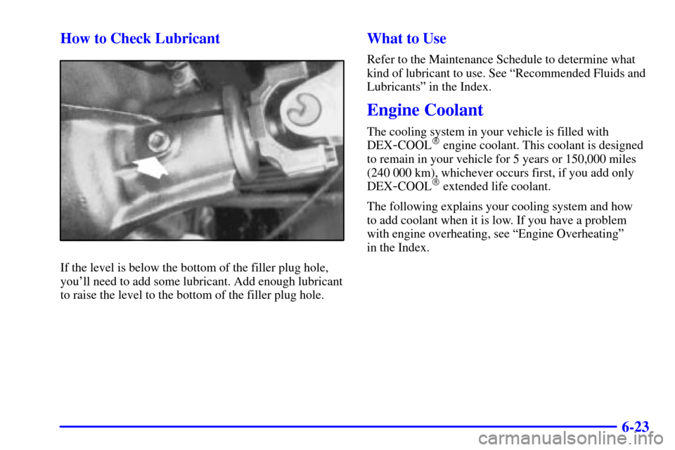 CHEVROLET C3500 HD 2001 4.G Owners Manual 6-23 How to Check Lubricant
If the level is below the bottom of the filler plug hole,
youll need to add some lubricant. Add enough lubricant
to raise the level to the bottom of the filler plug hole.
