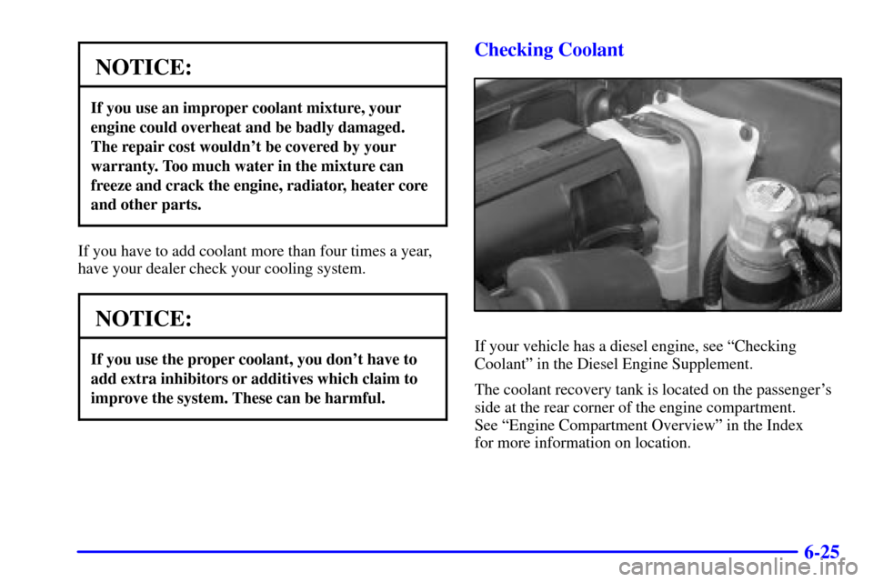 CHEVROLET C3500 HD 2001 4.G Owners Manual 6-25
NOTICE:
If you use an improper coolant mixture, your
engine could overheat and be badly damaged.
The repair cost wouldnt be covered by your
warranty. Too much water in the mixture can
freeze and