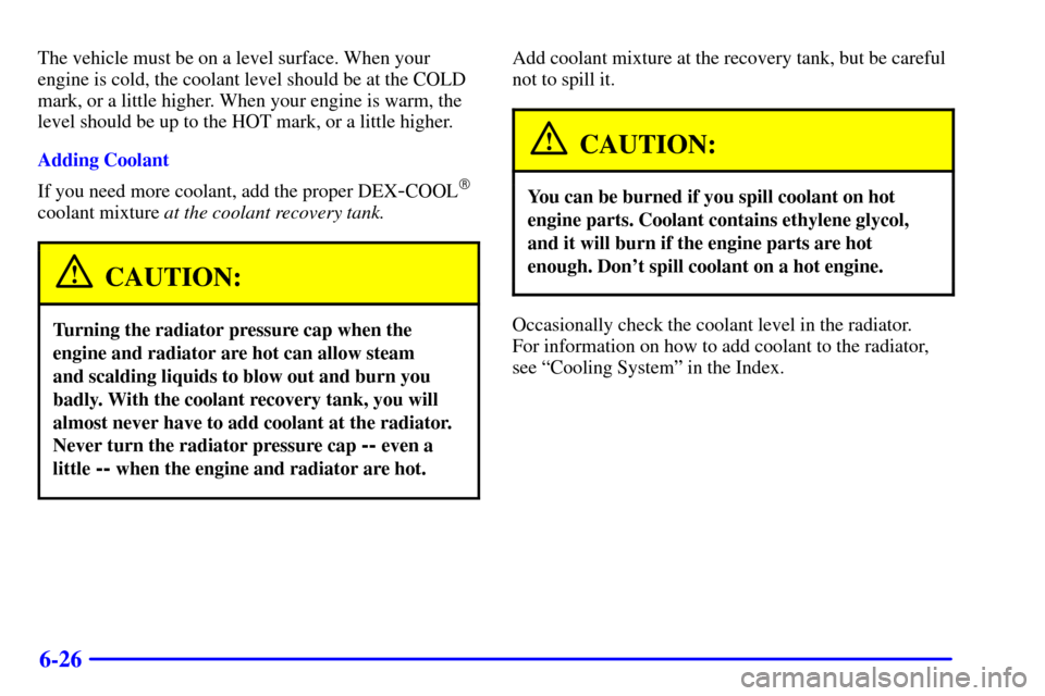 CHEVROLET C3500 HD 2001 4.G Owners Manual 6-26
The vehicle must be on a level surface. When your
engine is cold, the coolant level should be at the COLD
mark, or a little higher. When your engine is warm, the
level should be up to the HOT mar
