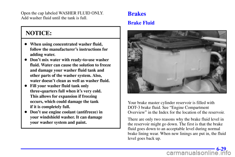 CHEVROLET C3500 HD 2001 4.G Owners Manual 6-29
Open the cap labeled WASHER FLUID ONLY. 
Add washer fluid until the tank is full.
NOTICE:
When using concentrated washer fluid,
follow the manufacturers instructions for
adding water.
Dont mi