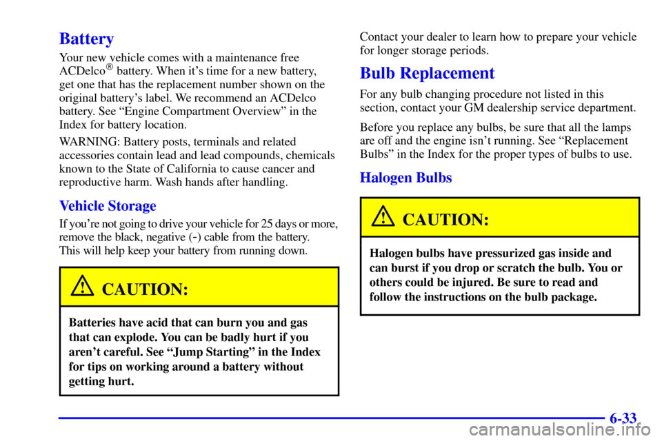 CHEVROLET C3500 HD 2001 4.G Owners Manual 6-33
Battery
Your new vehicle comes with a maintenance free
ACDelco battery. When its time for a new battery, 
get one that has the replacement number shown on the
original batterys label. We recom