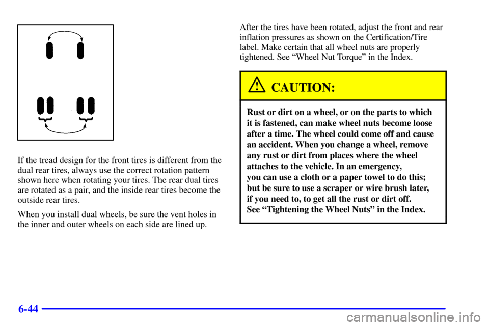 CHEVROLET C3500 HD 2001 4.G Owners Manual 6-44
If the tread design for the front tires is different from the
dual rear tires, always use the correct rotation pattern
shown here when rotating your tires. The rear dual tires
are rotated as a pa