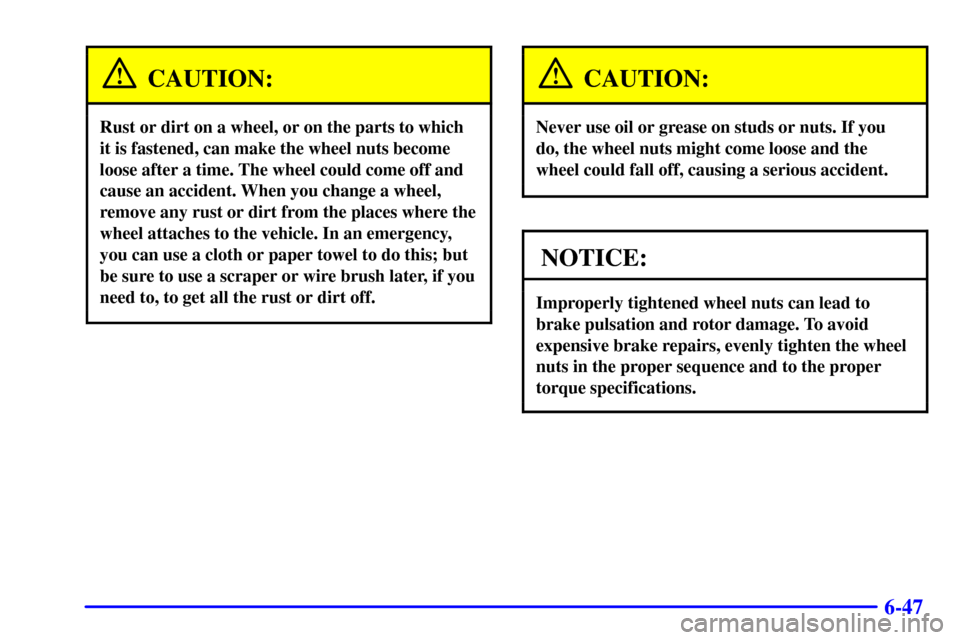 CHEVROLET C3500 HD 2001 4.G Owners Manual 6-47
CAUTION:
Rust or dirt on a wheel, or on the parts to which
it is fastened, can make the wheel nuts become
loose after a time. The wheel could come off and
cause an accident. When you change a whe
