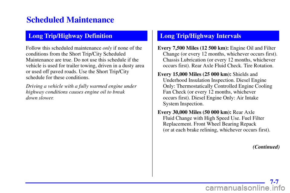 CHEVROLET C3500 HD 2001 4.G User Guide Scheduled Maintenance
7-7
Long Trip/Highway Definition
Follow this scheduled maintenance only if none of the
conditions from the Short Trip/City Scheduled
Maintenance are true. Do not use this schedul