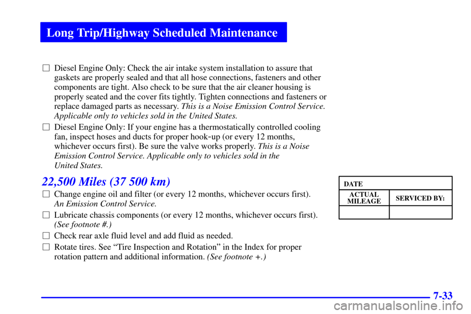 CHEVROLET C3500 HD 2001 4.G Owners Guide Long Trip/Highway Scheduled Maintenance
7-33
Diesel Engine Only: Check the air intake system installation to assure that
gaskets are properly sealed and that all hose connections, fasteners and other