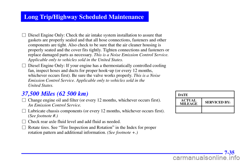CHEVROLET C3500 HD 2001 4.G Owners Guide Long Trip/Highway Scheduled Maintenance
7-35
Diesel Engine Only: Check the air intake system installation to assure that
gaskets are properly sealed and that all hose connections, fasteners and other