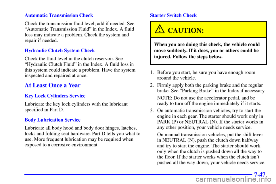 CHEVROLET C3500 HD 2001 4.G Owners Manual 7-47
Automatic Transmission Check
Check the transmission fluid level; add if needed. See
ªAutomatic Transmission Fluidº in the Index. A fluid
loss may indicate a problem. Check the system and
repair