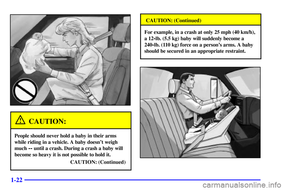 CHEVROLET C3500 HD 2001 4.G Owners Manual 1-22
CAUTION:
People should never hold a baby in their arms
while riding in a vehicle. A baby doesnt weigh
much 
-- until a crash. During a crash a baby will
become so heavy it is not possible to hol
