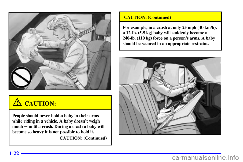 CHEVROLET C3500 HD 2001 4.G Owners Guide 1-22
CAUTION:
People should never hold a baby in their arms
while riding in a vehicle. A baby doesnt weigh
much
-- until a crash. During a crash a baby will
become so heavy it is not possible to hol CHEVROLET C3500 HD 2001 4.G Owners Guide 1-22
CAUTION:
People should never hold a baby in their arms
while riding in a vehicle. A baby doesnt weigh
much
-- until a crash. During a crash a baby will
become so heavy it is not possible to hol