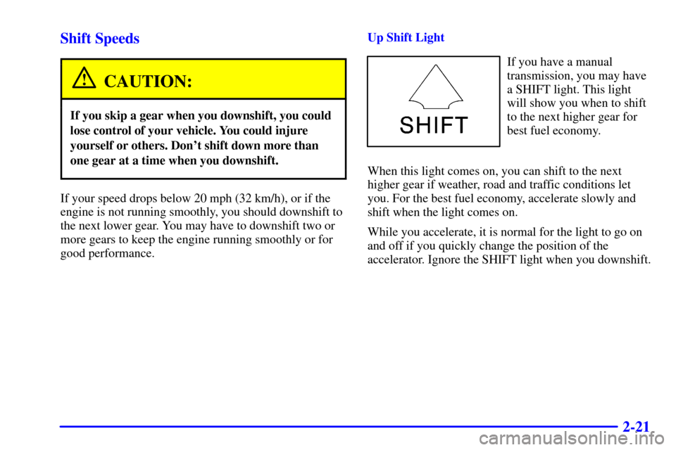 CHEVROLET C3500 HD 2001 4.G Repair Manual 2-21 Shift Speeds
CAUTION:
If you skip a gear when you downshift, you could
lose control of your vehicle. You could injure
yourself or others. Dont shift down more than
one gear at a time when you do
