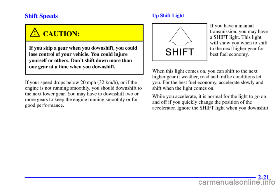 CHEVROLET C3500 HD 2001 4.G Owners Manual 2-21 Shift Speeds
CAUTION:
If you skip a gear when you downshift, you could
lose control of your vehicle. You could injure
yourself or others. Dont shift down more than
one gear at a time when you do