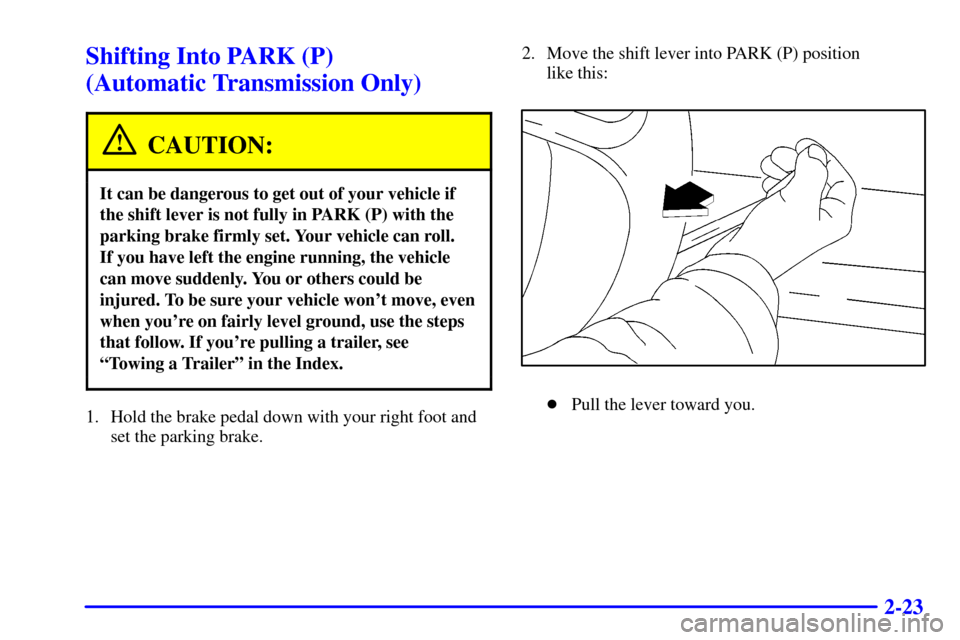 CHEVROLET C3500 HD 2001 4.G Manual PDF 2-23
Shifting Into PARK (P) 
(Automatic Transmission Only)
CAUTION:
It can be dangerous to get out of your vehicle if
the shift lever is not fully in PARK (P) with the
parking brake firmly set. Your v