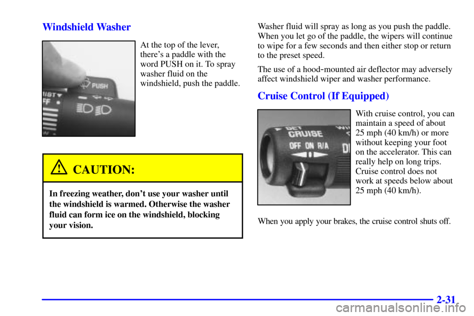 CHEVROLET C3500 HD 2001 4.G Owners Manual 2-31 Windshield Washer
At the top of the lever,
theres a paddle with the
word PUSH on it. To spray
washer fluid on the
windshield, push the paddle.
CAUTION:
In freezing weather, dont use your washer