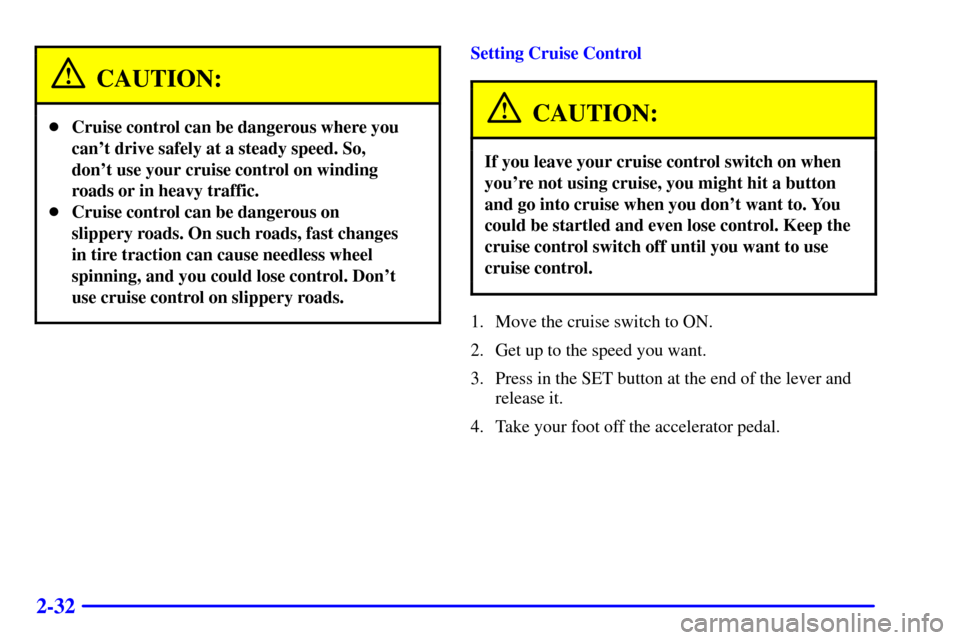 CHEVROLET C3500 HD 2001 4.G Owners Manual 2-32
CAUTION:
Cruise control can be dangerous where you
cant drive safely at a steady speed. So,
dont use your cruise control on winding
roads or in heavy traffic.
Cruise control can be dangerous 