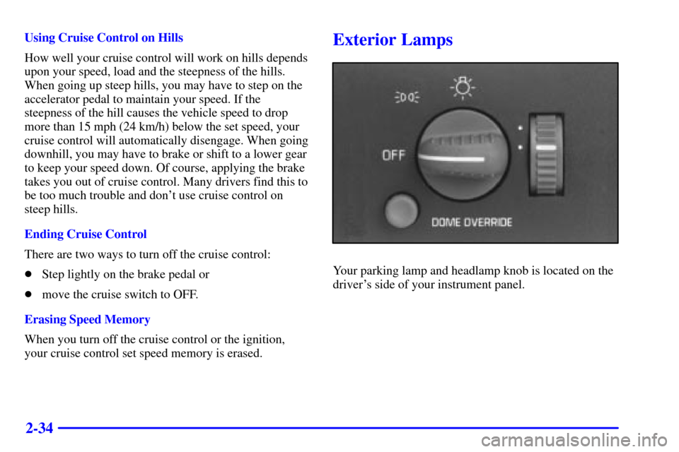 CHEVROLET C3500 HD 2001 4.G Manual Online 2-34
Using Cruise Control on Hills
How well your cruise control will work on hills depends
upon your speed, load and the steepness of the hills.
When going up steep hills, you may have to step on the
