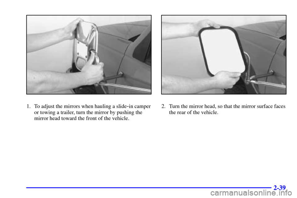 CHEVROLET C3500 HD 2001 4.G Manual Online 2-39
1. To adjust the mirrors when hauling a slide-in camper
or towing a trailer, turn the mirror by pushing the
mirror head toward the front of the vehicle.2. Turn the mirror head, so that the mirror