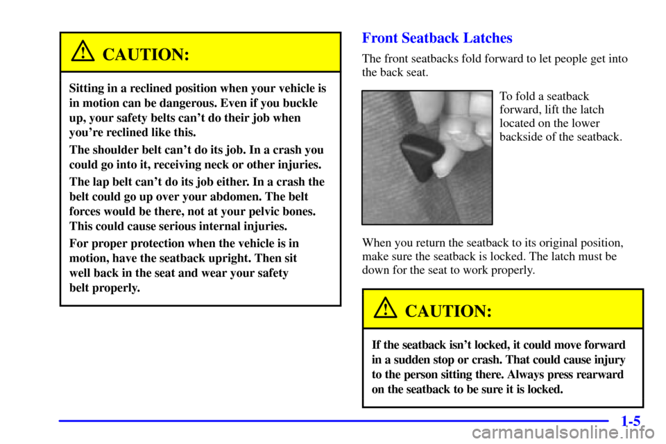 CHEVROLET CAMARO 2002 4.G Owners Manual 1-5
CAUTION:
Sitting in a reclined position when your vehicle is
in motion can be dangerous. Even if you buckle
up, your safety belts cant do their job when
youre reclined like this.
The shoulder be