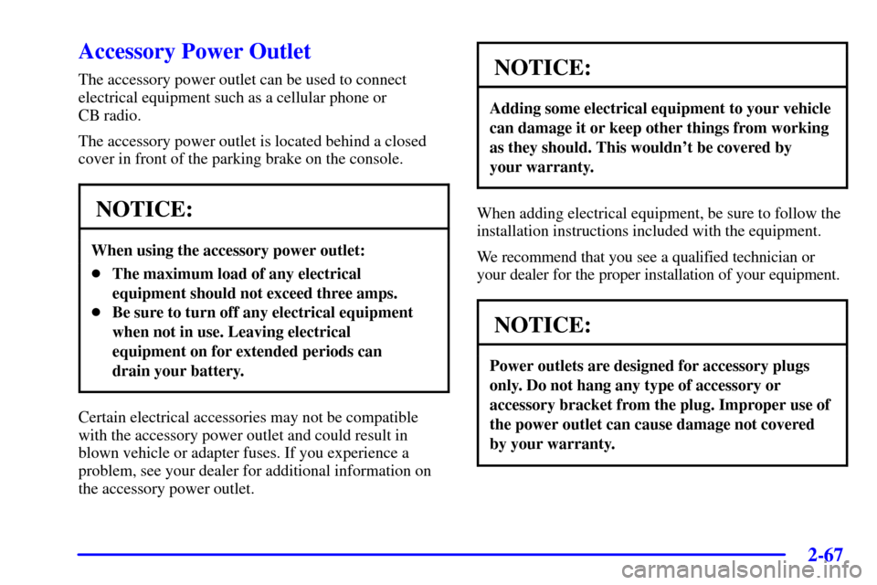 CHEVROLET CAMARO 2002 4.G Owners Manual 2-67
Accessory Power Outlet
The accessory power outlet can be used to connect
electrical equipment such as a cellular phone or 
CB radio.
The accessory power outlet is located behind a closed
cover in