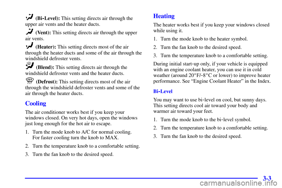 CHEVROLET CAMARO 2002 4.G Owners Manual 3-3
 (Bi-Level): This setting directs air through the
upper air vents and the heater ducts.
 (Vent): This setting directs air through the upper
air vents.
 (Heater): This setting directs most of the a