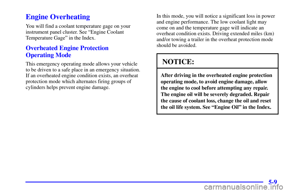 CHEVROLET CAMARO 2002 4.G Owners Manual 5-9
Engine Overheating
You will find a coolant temperature gage on your
instrument panel cluster. See ªEngine Coolant
Temperature Gageº in the Index.
Overheated Engine Protection 
Operating Mode
Thi