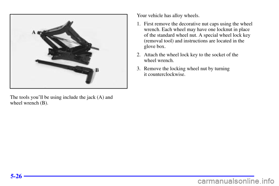 CHEVROLET CAMARO 2002 4.G Owners Manual 5-26
The tools youll be using include the jack (A) and 
wheel wrench (B).Your vehicle has alloy wheels.
1. First remove the decorative nut caps using the wheel
wrench. Each wheel may have one locknut