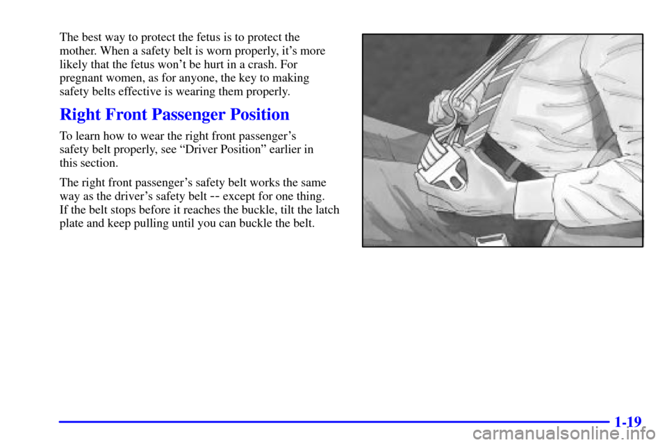 CHEVROLET CAMARO 2002 4.G Owners Manual 1-19
The best way to protect the fetus is to protect the
mother. When a safety belt is worn properly, its more
likely that the fetus wont be hurt in a crash. For
pregnant women, as for anyone, the k