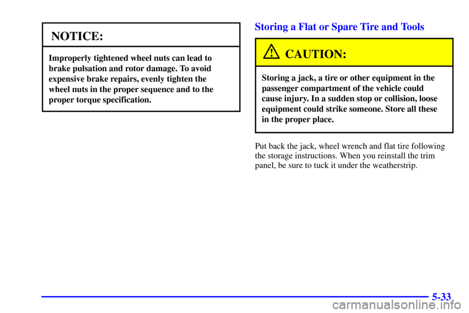 CHEVROLET CAMARO 2002 4.G Owners Manual 5-33
NOTICE:
Improperly tightened wheel nuts can lead to
brake pulsation and rotor damage. To avoid
expensive brake repairs, evenly tighten the 
wheel nuts in the proper sequence and to the
proper tor