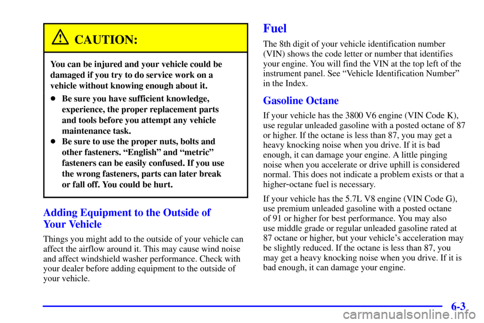 CHEVROLET CAMARO 2002 4.G Owners Manual 6-3
CAUTION:
You can be injured and your vehicle could be
damaged if you try to do service work on a
vehicle without knowing enough about it.
Be sure you have sufficient knowledge,
experience, the pr