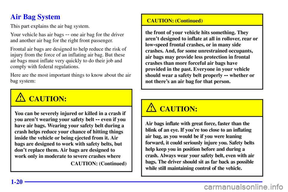 CHEVROLET CAMARO 2002 4.G Owners Manual 1-20
Air Bag System
This part explains the air bag system.
Your vehicle has air bags
-- one air bag for the driver
and another air bag for the right front passenger.
Frontal air bags are designed to CHEVROLET CAMARO 2002 4.G Owners Manual 1-20
Air Bag System
This part explains the air bag system.
Your vehicle has air bags
-- one air bag for the driver
and another air bag for the right front passenger.
Frontal air bags are designed to