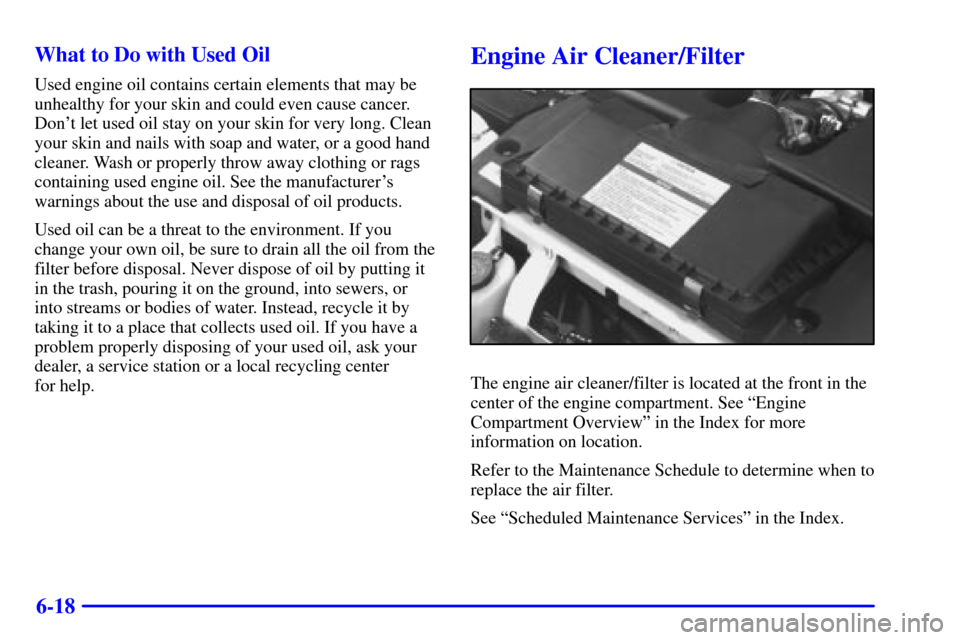 CHEVROLET CAMARO 2002 4.G Owners Manual 6-18 What to Do with Used Oil
Used engine oil contains certain elements that may be
unhealthy for your skin and could even cause cancer.
Dont let used oil stay on your skin for very long. Clean
your 