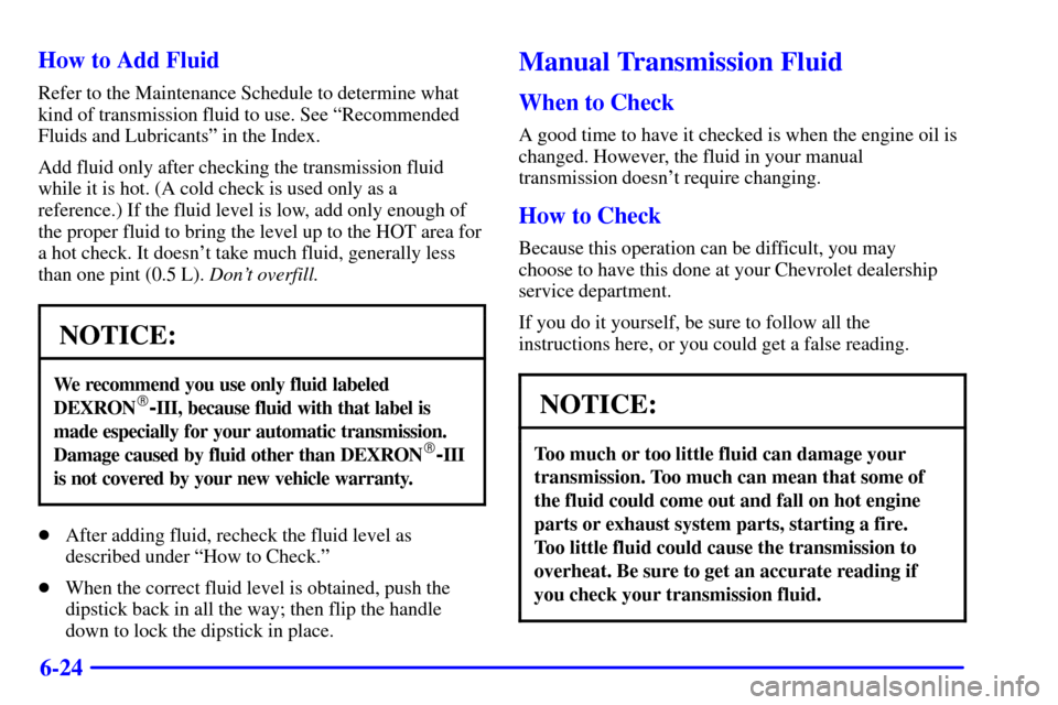 CHEVROLET CAMARO 2002 4.G User Guide 6-24 How to Add Fluid
Refer to the Maintenance Schedule to determine what
kind of transmission fluid to use. See ªRecommended
Fluids and Lubricantsº in the Index.
Add fluid only after checking the t