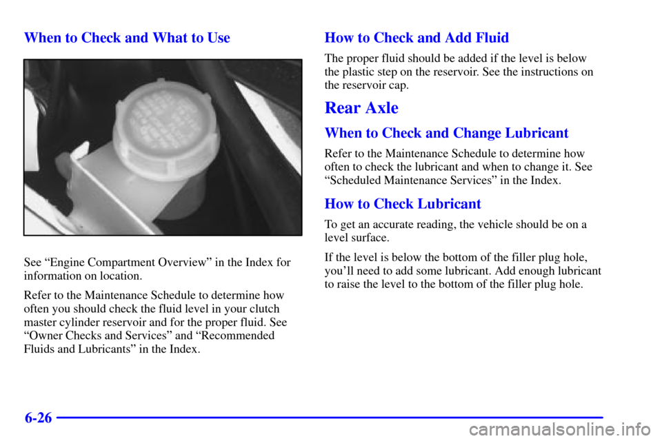 CHEVROLET CAMARO 2002 4.G Owners Manual 6-26 When to Check and What to Use
See ªEngine Compartment Overviewº in the Index for
information on location.
Refer to the Maintenance Schedule to determine how
often you should check the fluid lev