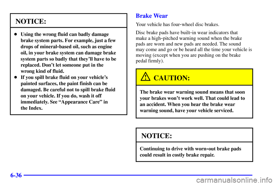 CHEVROLET CAMARO 2002 4.G Owners Manual 6-36
NOTICE:
Using the wrong fluid can badly damage
brake system parts. For example, just a few
drops of mineral
-based oil, such as engine
oil, in your brake system can damage brake
system parts so 