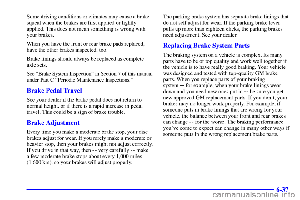 CHEVROLET CAMARO 2002 4.G User Guide 6-37
Some driving conditions or climates may cause a brake
squeal when the brakes are first applied or lightly
applied. This does not mean something is wrong with
your brakes.
When you have the front 