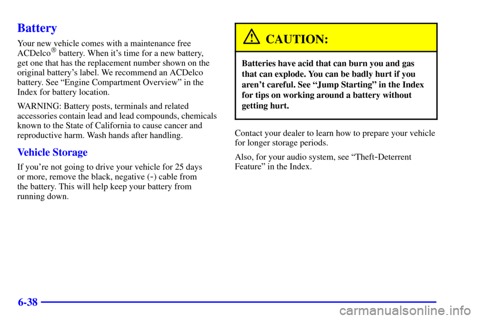 CHEVROLET CAMARO 2002 4.G User Guide 6-38
Battery
Your new vehicle comes with a maintenance free
ACDelco battery. When its time for a new battery, 
get one that has the replacement number shown on the
original batterys label. We recom