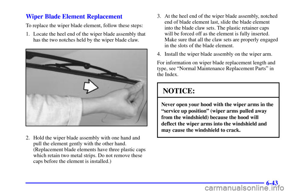 CHEVROLET CAMARO 2002 4.G User Guide 6-43 Wiper Blade Element Replacement
To replace the wiper blade element, follow these steps:
1. Locate the heel end of the wiper blade assembly that
has the two notches held by the wiper blade claw.
2