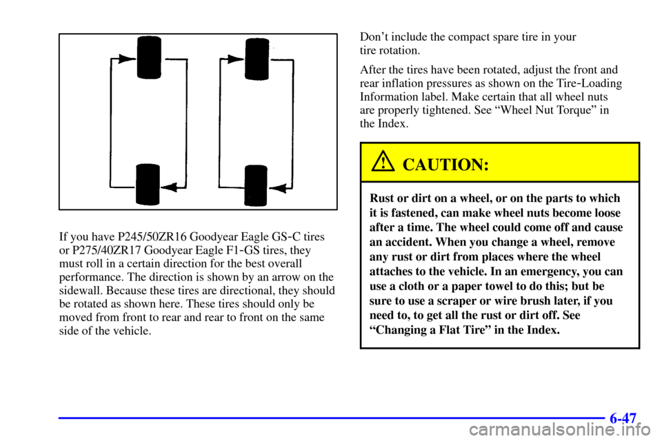 CHEVROLET CAMARO 2002 4.G Owners Manual 6-47
If you have P245/50ZR16 Goodyear Eagle GS-C tires
or P275/40ZR17 Goodyear Eagle F1
-GS tires, they
must roll in a certain direction for the best overall
performance. The direction is shown by an 