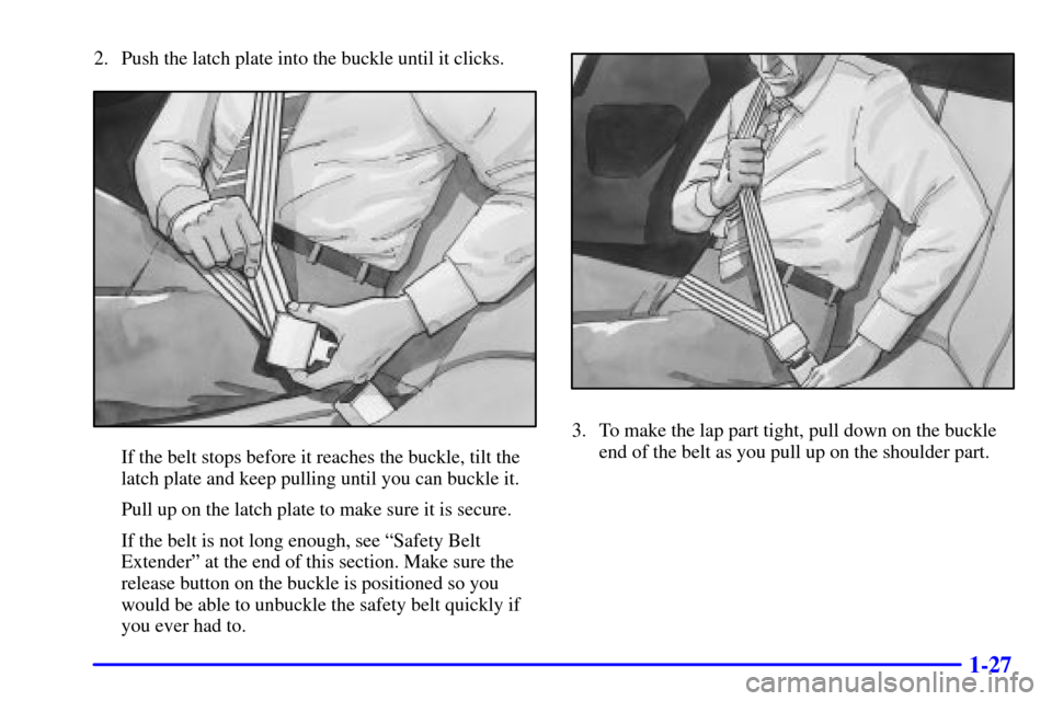 CHEVROLET CAMARO 2002 4.G Owners Guide 1-27
2. Push the latch plate into the buckle until it clicks.
If the belt stops before it reaches the buckle, tilt the
latch plate and keep pulling until you can buckle it.
Pull up on the latch plate 