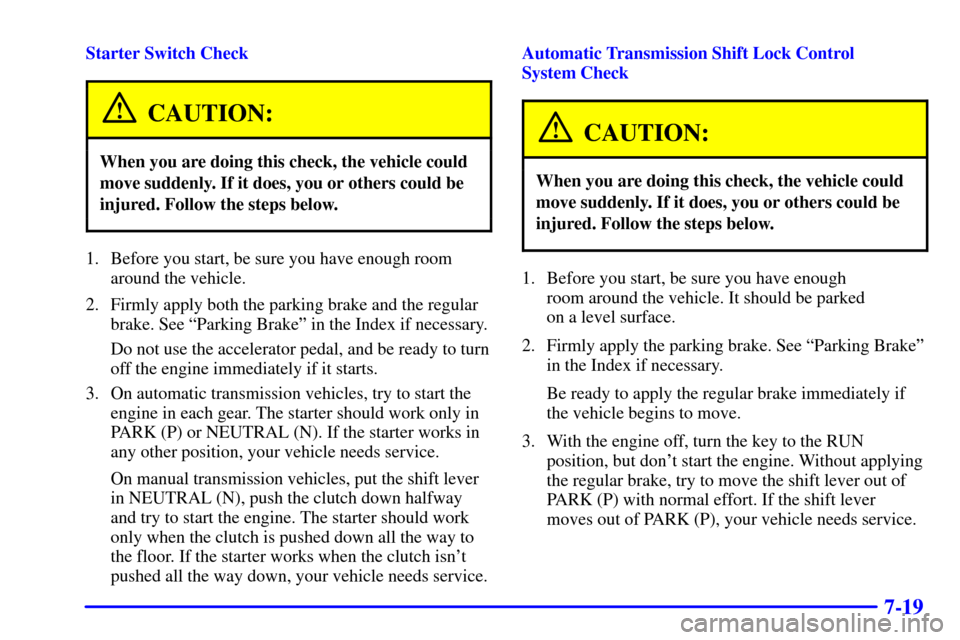 CHEVROLET CAMARO 2002 4.G Service Manual 7-19
Starter Switch Check
CAUTION:
When you are doing this check, the vehicle could
move suddenly. If it does, you or others could be
injured. Follow the steps below.
1. Before you start, be sure you 